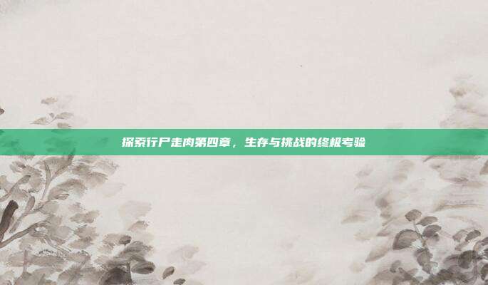 探索行尸走肉第四章,生存与挑战的终极考验