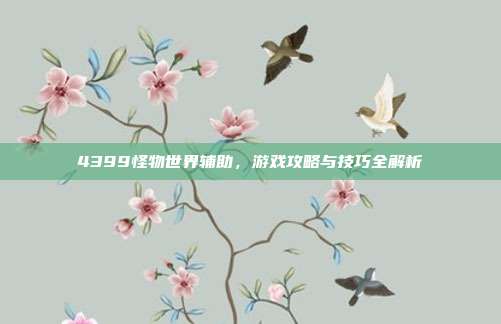 4399怪物世界辅助,游戏攻略与技巧全解析
