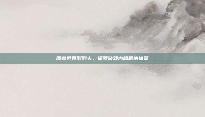 魔兽世界刮刮卡,探索游戏内隐藏的惊喜