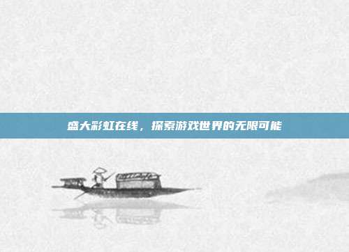 盛大彩虹在线，探索游戏世界的无限可能