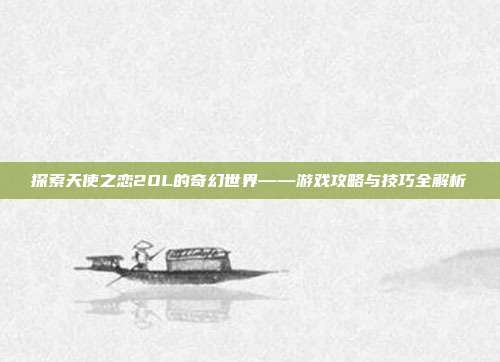 探索天使之恋2OL的奇幻世界——游戏攻略与技巧全解析
