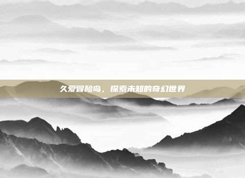 久爱冒险岛,探索未知的奇幻世界