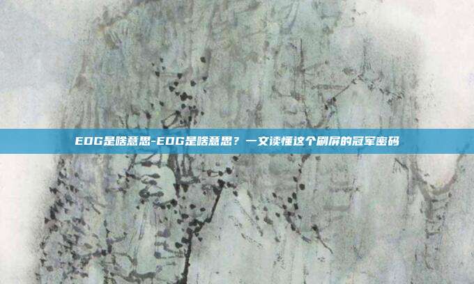 EDG是啥意思-EDG是啥意思？一文读懂这个刷屏的冠军密码