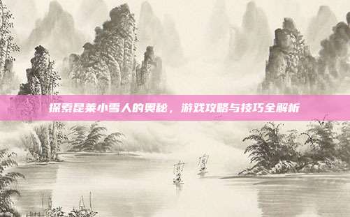 探索昆莱小雪人的奥秘,游戏攻略与技巧全解析