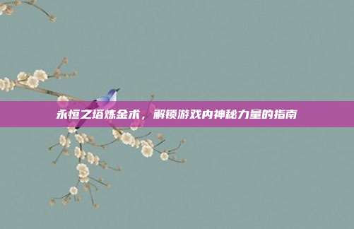 永恒之塔炼金术,解锁游戏内神秘力量的指南