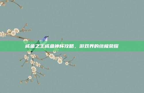 咸鱼之王咸鱼神杯攻略，游戏界的终极荣耀