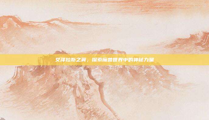 艾泽拉斯之翼，探索魔兽世界中的神秘力量