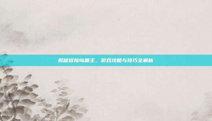 揭秘冒险岛霸主,游戏攻略与技巧全解析