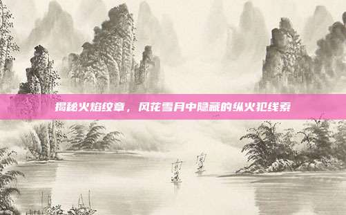 揭秘火焰纹章，风花雪月中隐藏的纵火犯线索