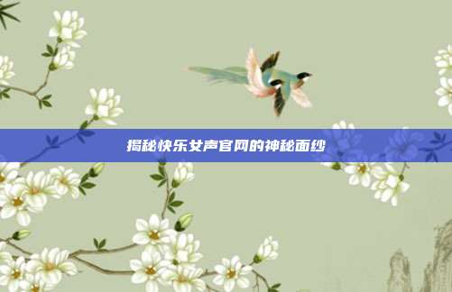 揭秘快乐女声官网的神秘面纱