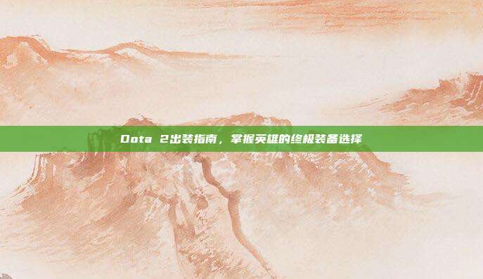 Dota 2出装指南,掌握英雄的终极装备选择