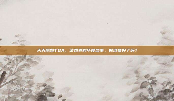 天天酷跑TGA,游戏界的年度盛事,你准备好了吗?