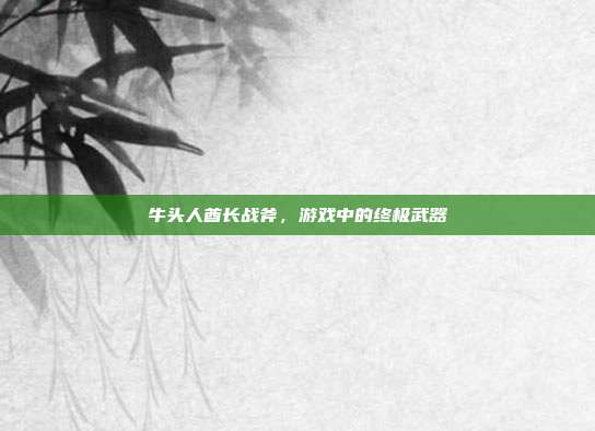 牛头人酋长战斧，游戏中的终极武器