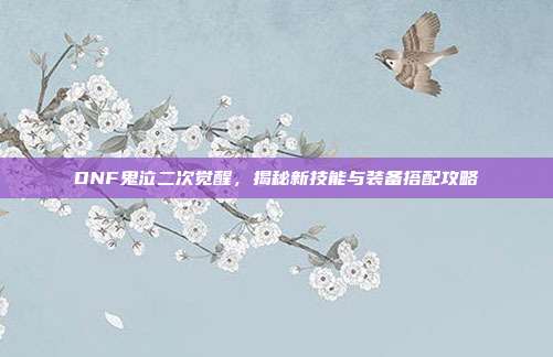DNF鬼泣二次觉醒，揭秘新技能与装备搭配攻略