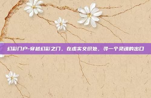 幻彩门户-穿越幻彩之门，在虚实交织处，寻一个灵魂的出口