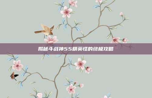 揭秘斗战神55精英怪的终极攻略