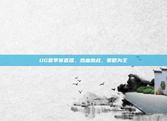 OG夏季赛直播,热血激战,策略为王