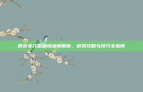 西凉女儿国剧情深度解析，游戏攻略与技巧全指南