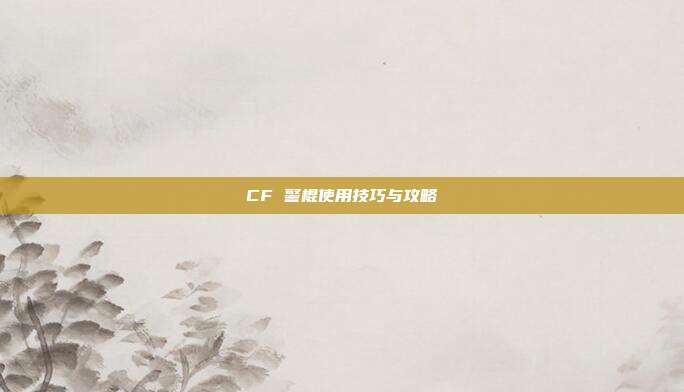 CF 警棍使用技巧与攻略