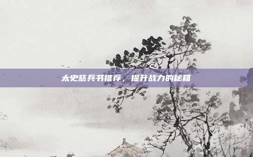 太史慈兵书推荐,提升战力的秘籍