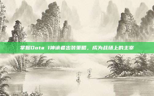 掌握Dota 1神谕者出装策略,成为战场上的主宰