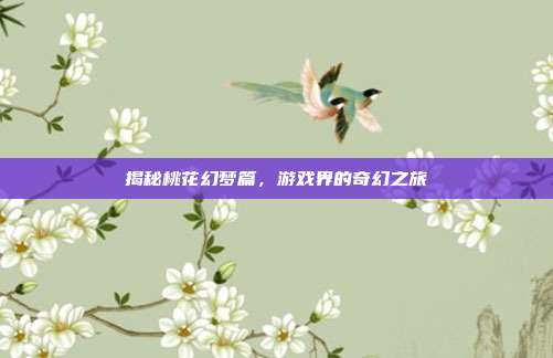 揭秘桃花幻梦篇,游戏界的奇幻之旅