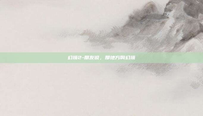 幻境2-朋友说，那地方叫幻境