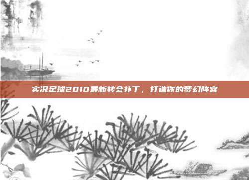 实况足球2010最新转会补丁,打造你的梦幻阵容