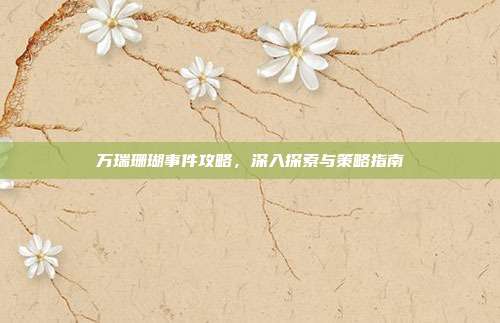 万瑞珊瑚事件攻略，深入探索与策略指南