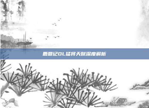鹿鼎记OL猛将天赋深度解析