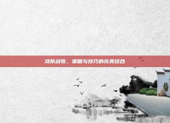 攻防战歌,策略与技巧的完美结合