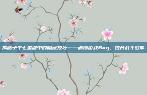 揭秘子午七星剑中的隐藏技巧——解锁游戏Bug,提升战斗效率