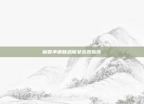 魔兽争霸魅惑魔女出装指南