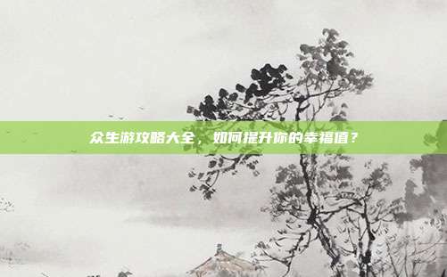 众生游攻略大全，如何提升你的幸福值？