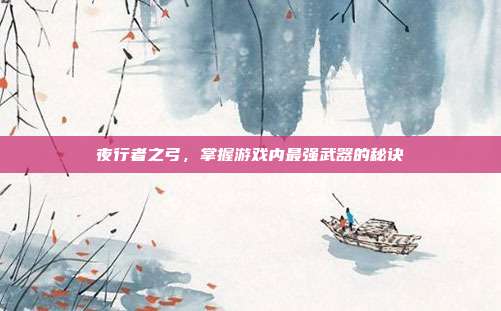 夜行者之弓,掌握游戏内最强武器的秘诀