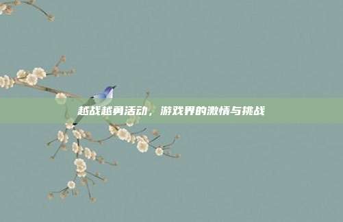 越战越勇活动,游戏界的激情与挑战