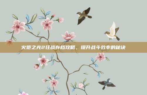 火炬之光2狂战存档攻略,提升战斗效率的秘诀