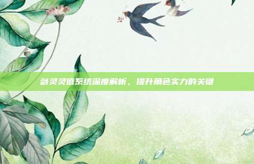 剑灵灵值系统深度解析,提升角色实力的关键