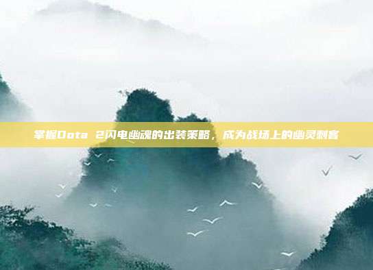 掌握Dota 2闪电幽魂的出装策略，成为战场上的幽灵刺客
