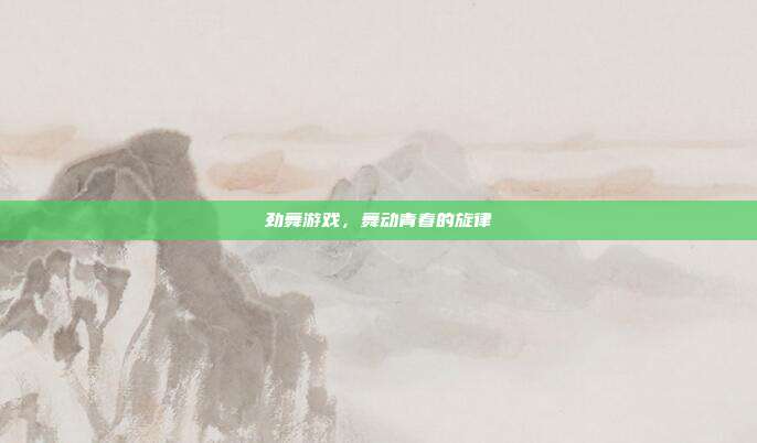 劲舞游戏,舞动青春的旋律