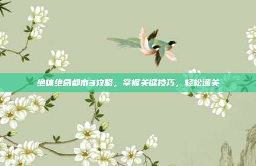 绝体绝命都市3攻略，掌握关键技巧，轻松通关