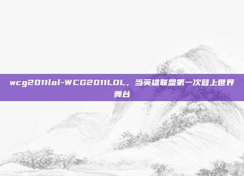 wcg2011lol-WCG2011LOL，当英雄联盟第一次登上世界舞台