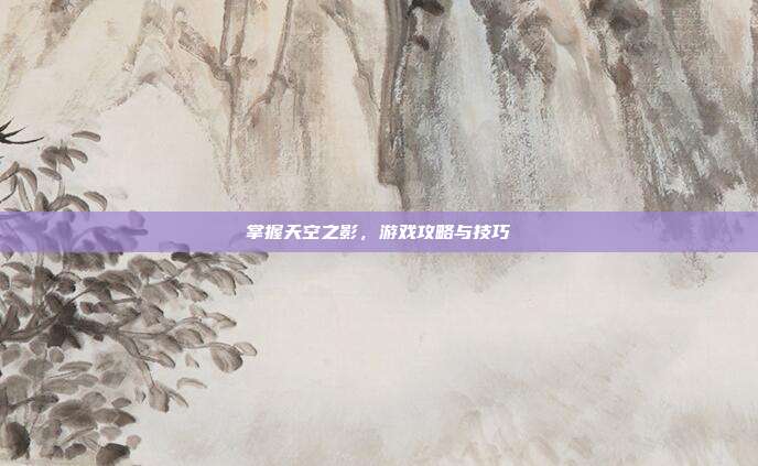 掌握天空之影,游戏攻略与技巧