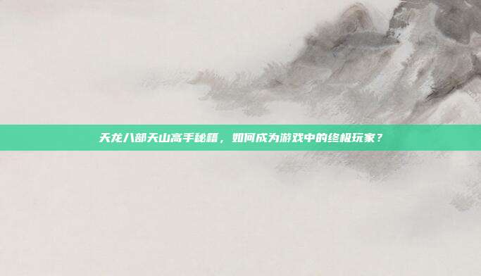 天龙八部天山高手秘籍,如何成为游戏中的终极玩家?