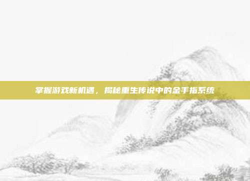 掌握游戏新机遇,揭秘重生传说中的金手指系统