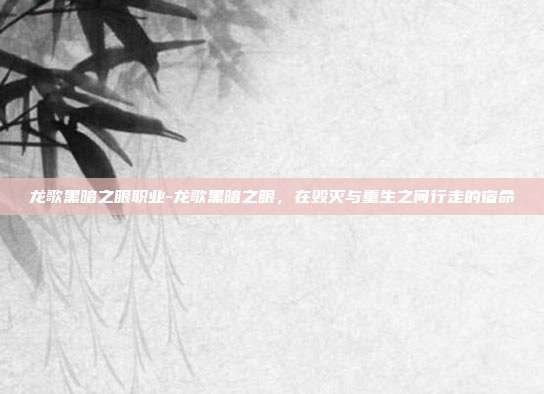 龙歌黑暗之眼职业-龙歌黑暗之眼，在毁灭与重生之间行走的宿命