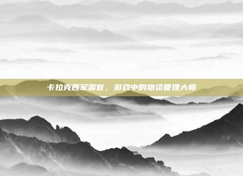 卡拉克西军需官,游戏中的物资管理大师