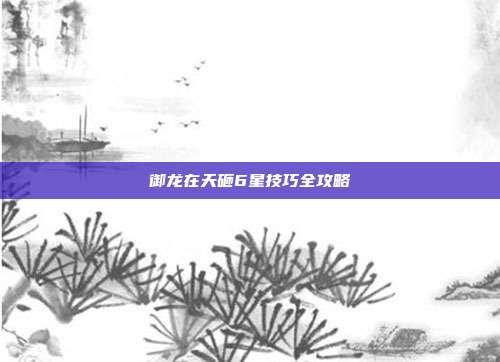 御龙在天砸6星技巧全攻略