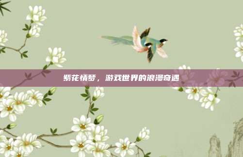 紫花情梦,游戏世界的浪漫奇遇