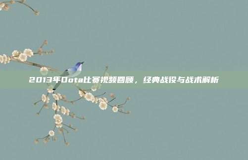 2013年Dota比赛视频回顾,经典战役与战术解析